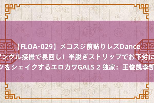 【FLOA-029】メコスジ前貼りレズDance オマ○コ喰い込みをローアングル接撮で長回し！半脱ぎストリップでお下劣にケツをシェイクするエロカワGALS 2 独家：王俊凯李凯馨北电复试 保安升级粉丝