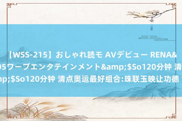 【WSS-215】おしゃれ読モ AVデビュー RENA</a>2012-10-05ワープエンタテインメント&$So120分钟 清点奥运最好组合:珠联玉映让功德“成双成队”