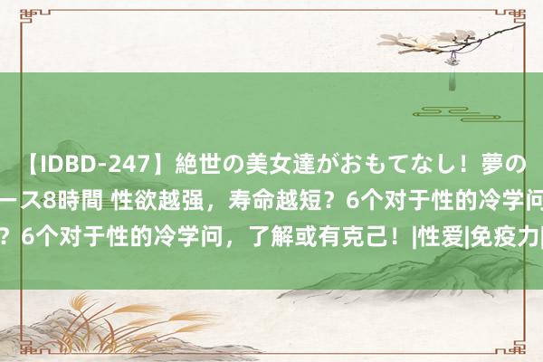 【IDBD-247】絶世の美女達がおもてなし！夢の桃源郷 IP風俗街 VIPコース8時間 性欲越强，寿命越短？6个对于性的冷学问，了解或有克己！|性爱|免疫力|激情健康