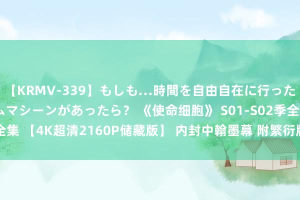 【KRMV-339】もしも…時間を自由自在に行ったり来たりできるタイムマシーンがあったら？ 《使命细胞》 S01-S02季全集 【4K超清2160P储藏版】 内封中翰墨幕 附繁衍版使命细胞BLACK