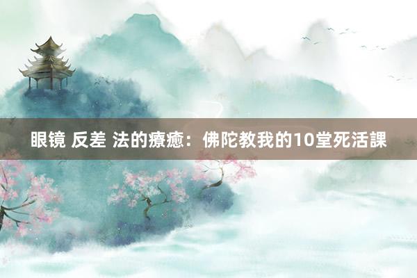 眼镜 反差 法的療癒：佛陀教我的10堂死活課