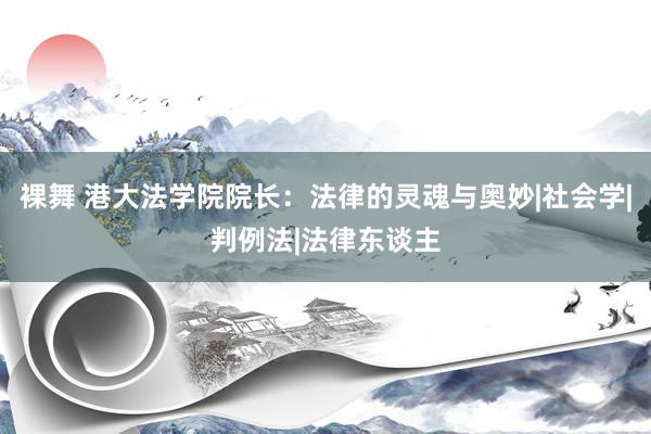 裸舞 港大法学院院长：法律的灵魂与奥妙|社会学|判例法|法律东谈主