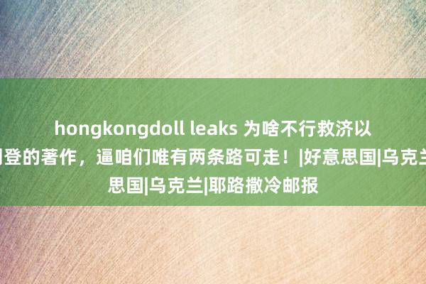 hongkongdoll leaks 为啥不行救济以色列？看他们刊登的著作，逼咱们唯有两条路可走！|好意思国|乌克兰|耶路撒冷邮报