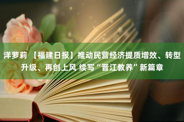 洋萝莉 【福建日报】推动民营经济提质增效、转型升级、再创上风 续写“晋江教养”新篇章